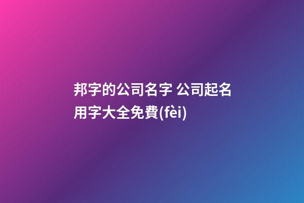 邦字的公司名字 公司起名用字大全免費(fèi)